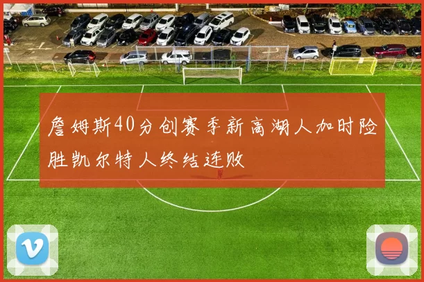 詹姆斯40分创赛季新高湖人加时险胜凯尔特人终结连败