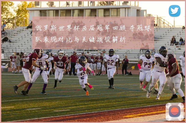 俄罗斯世界杯历届冠军回顾 夺冠球队表现对比与关键战役解析