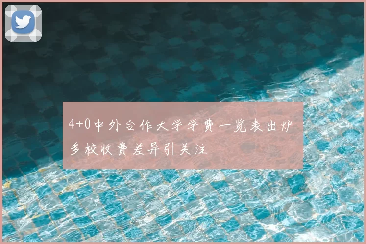 4+0中外合作大学学费一览表出炉 多校收费差异引关注