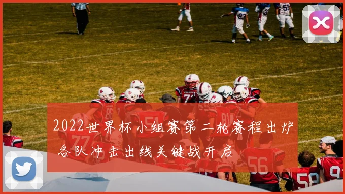 2022世界杯小组赛第二轮赛程出炉 各队冲击出线关键战开启