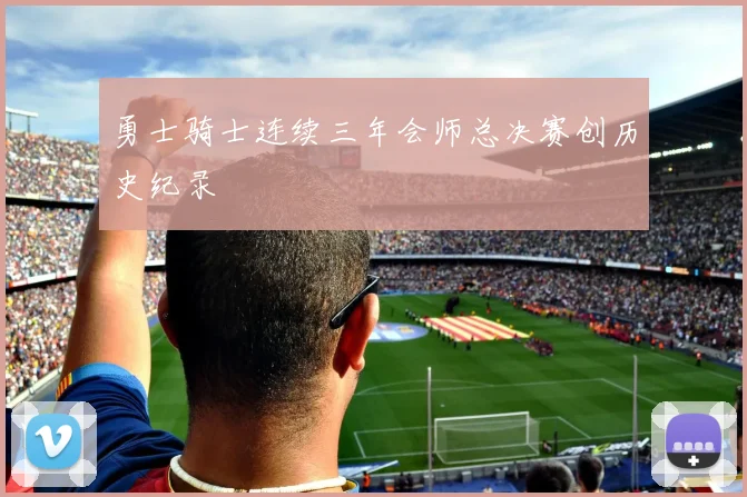 勇士骑士连续三年会师总决赛创历史纪录