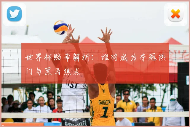 世界杯赔率解析：谁将成为夺冠热门与黑马焦点