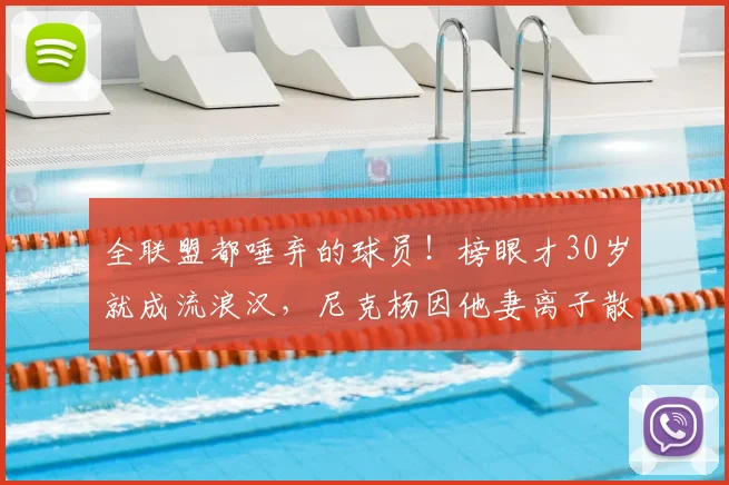 全联盟都唾弃的球员!榜眼才30岁就成流浪汉,尼克杨因他妻离子散