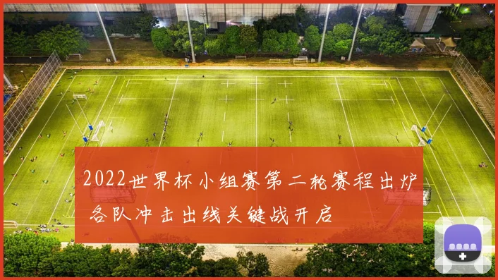 2022世界杯小组赛第二轮赛程出炉 各队冲击出线关键战开启
