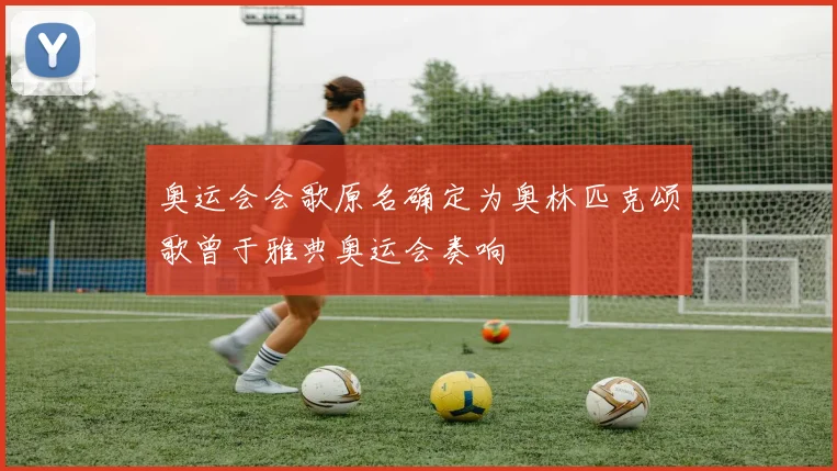 奥运会会歌原名确定为奥林匹克颂歌曾于雅典奥运会奏响