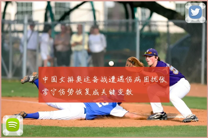 中国女排奥运备战遭遇伤病困扰张常宁伤势恢复成关键变数