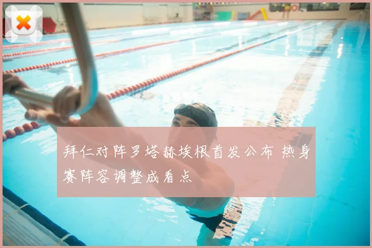 拜仁对阵罗塔赫埃根首发公布 热身赛阵容调整成看点
