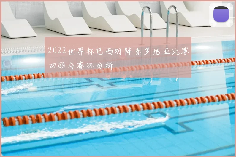 2022世界杯巴西对阵克罗地亚比赛回顾与赛况分析