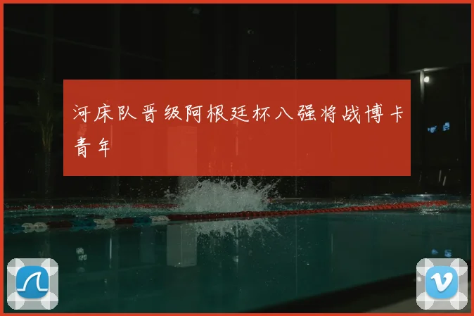 河床队晋级阿根廷杯八强将战博卡青年
