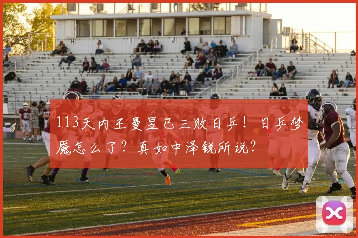113天内王曼昱已三败日乒!日乒梦魇怎么了?真如中泽锐所说?