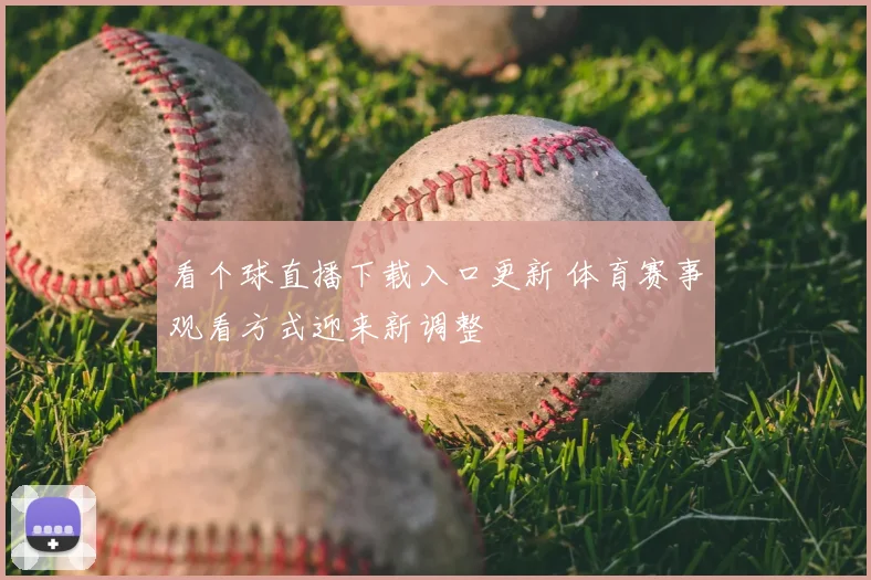 看个球直播下载入口更新 体育赛事观看方式迎来新调整